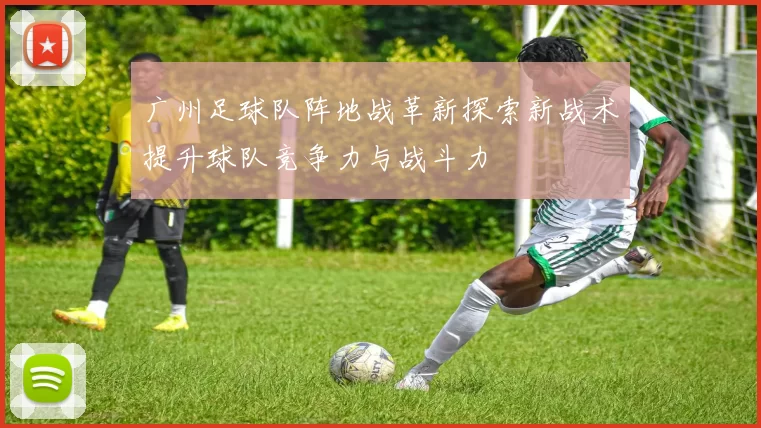 广州足球队阵地战革新探索新战术提升球队竞争力与战斗力