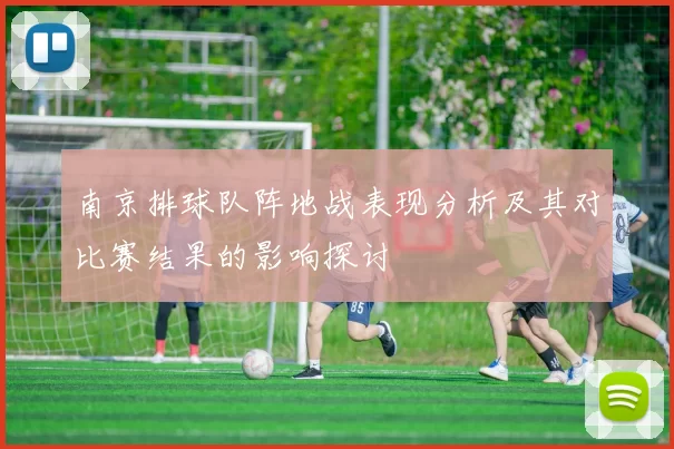 南京排球队阵地战表现分析及其对比赛结果的影响探讨